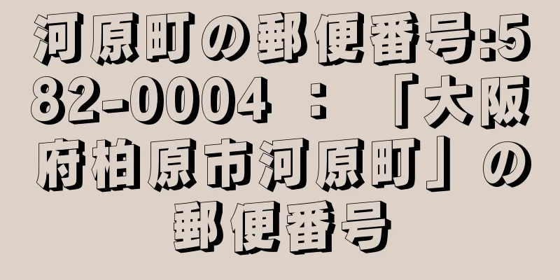 河原町の郵便番号:582-0004 ： 「大阪府柏原市河原町」の郵便番号