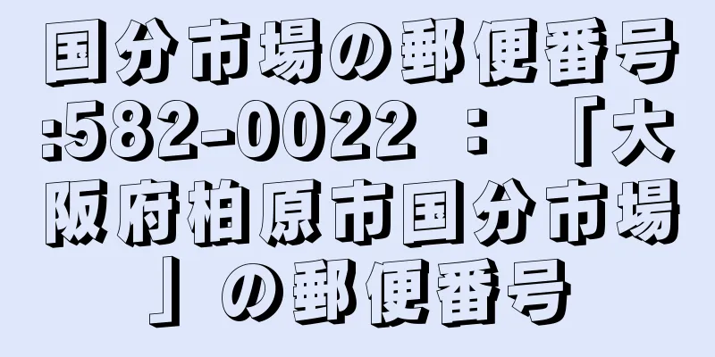 国分市場の郵便番号:582-0022 ： 「大阪府柏原市国分市場」の郵便番号