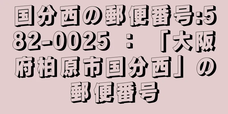 国分西の郵便番号:582-0025 ： 「大阪府柏原市国分西」の郵便番号