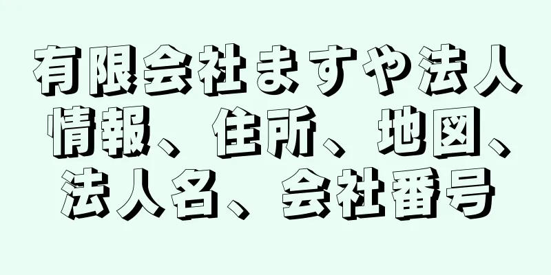 有限会社ますや法人情報、住所、地図、法人名、会社番号