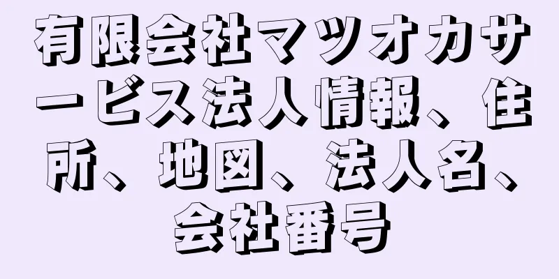 有限会社マツオカサービス法人情報、住所、地図、法人名、会社番号