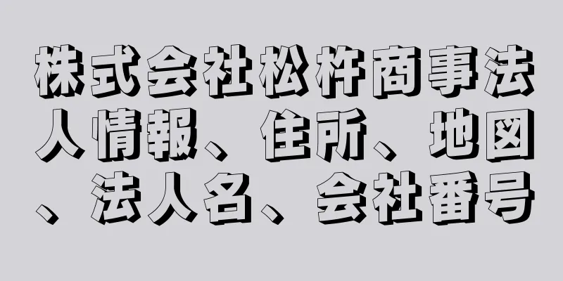 株式会社松杵商事法人情報、住所、地図、法人名、会社番号