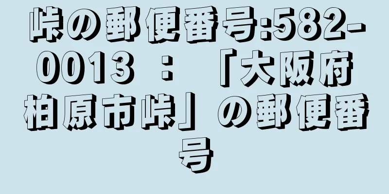 峠の郵便番号:582-0013 ： 「大阪府柏原市峠」の郵便番号