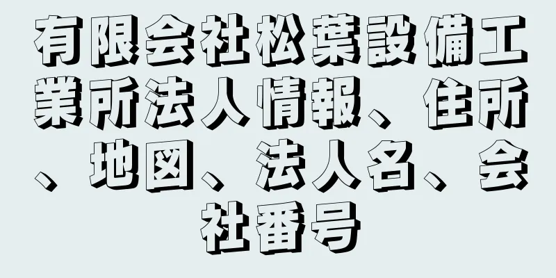 有限会社松葉設備工業所法人情報、住所、地図、法人名、会社番号