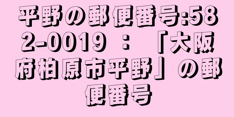 平野の郵便番号:582-0019 ： 「大阪府柏原市平野」の郵便番号