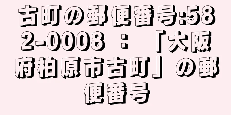 古町の郵便番号:582-0008 ： 「大阪府柏原市古町」の郵便番号