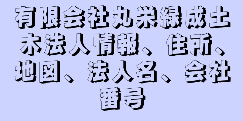 有限会社丸栄緑成土木法人情報、住所、地図、法人名、会社番号