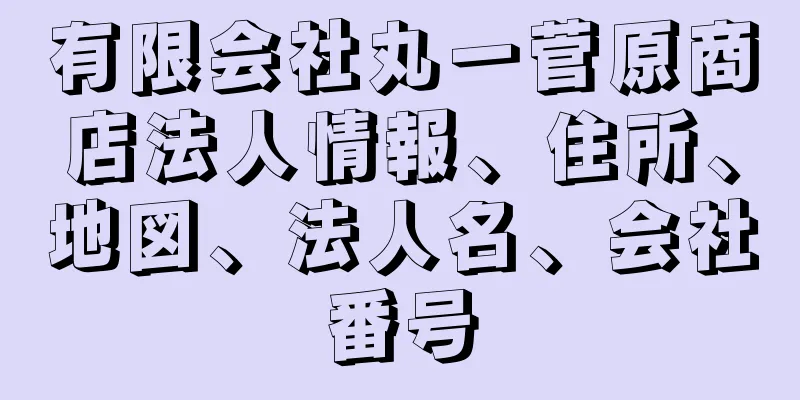 有限会社丸一菅原商店法人情報、住所、地図、法人名、会社番号