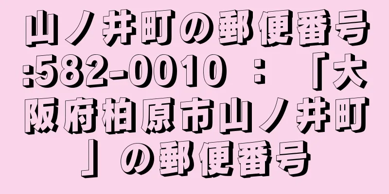 山ノ井町の郵便番号:582-0010 ： 「大阪府柏原市山ノ井町」の郵便番号