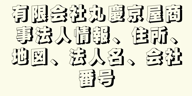 有限会社丸慶京屋商事法人情報、住所、地図、法人名、会社番号