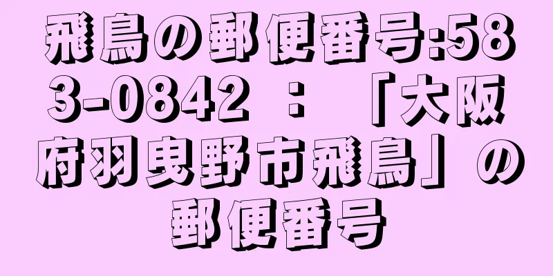 飛鳥の郵便番号:583-0842 ： 「大阪府羽曳野市飛鳥」の郵便番号