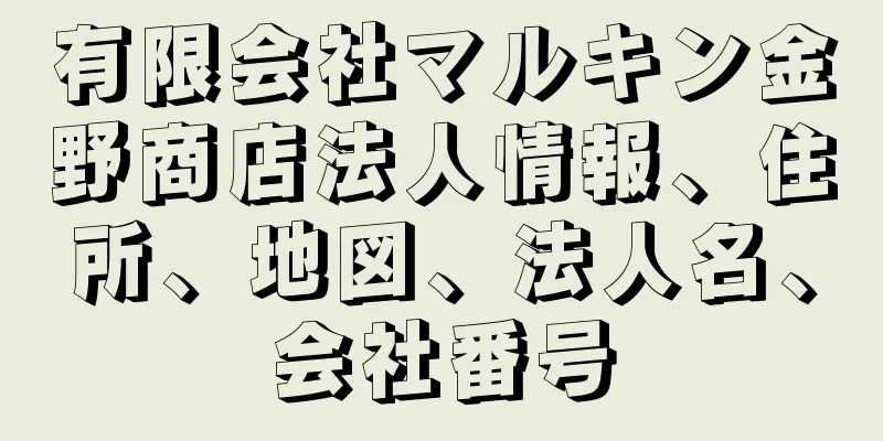 有限会社マルキン金野商店法人情報、住所、地図、法人名、会社番号