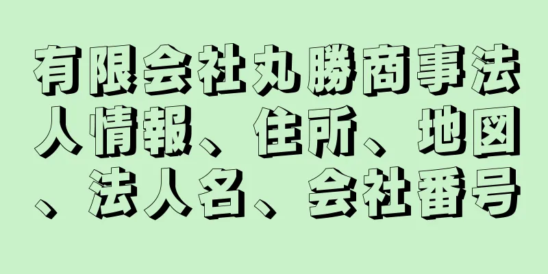 有限会社丸勝商事法人情報、住所、地図、法人名、会社番号