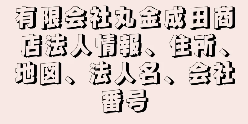 有限会社丸金成田商店法人情報、住所、地図、法人名、会社番号