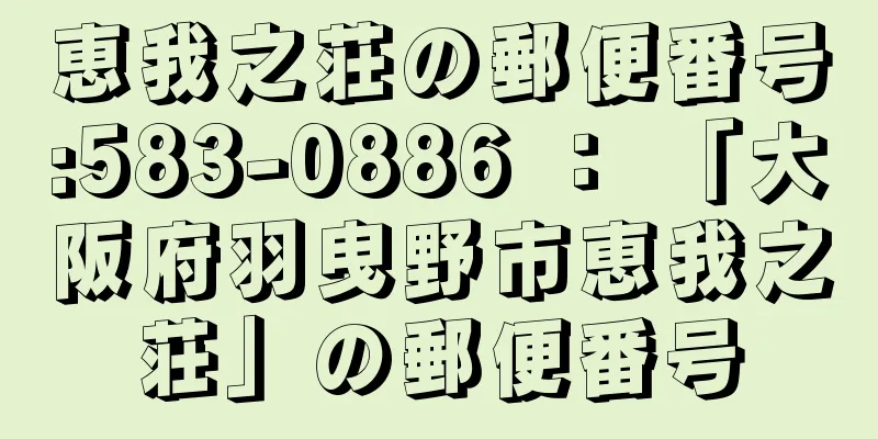 恵我之荘の郵便番号:583-0886 ： 「大阪府羽曳野市恵我之荘」の郵便番号