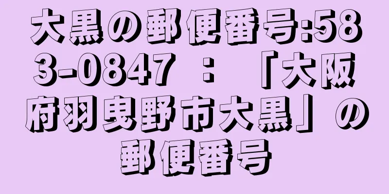 大黒の郵便番号:583-0847 ： 「大阪府羽曳野市大黒」の郵便番号