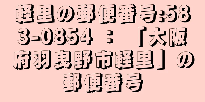 軽里の郵便番号:583-0854 ： 「大阪府羽曳野市軽里」の郵便番号