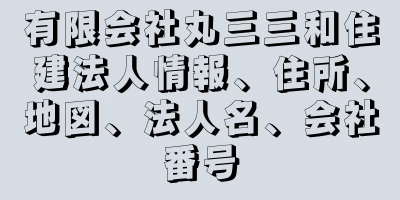 有限会社丸三三和住建法人情報、住所、地図、法人名、会社番号