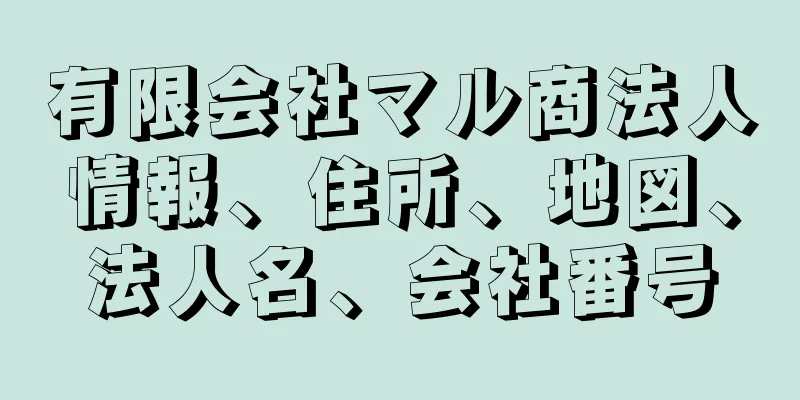 有限会社マル商法人情報、住所、地図、法人名、会社番号