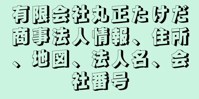 有限会社丸正たけだ商事法人情報、住所、地図、法人名、会社番号