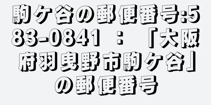 駒ケ谷の郵便番号:583-0841 ： 「大阪府羽曳野市駒ケ谷」の郵便番号