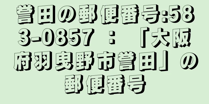 誉田の郵便番号:583-0857 ： 「大阪府羽曳野市誉田」の郵便番号