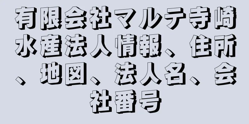 有限会社マルテ寺崎水産法人情報、住所、地図、法人名、会社番号