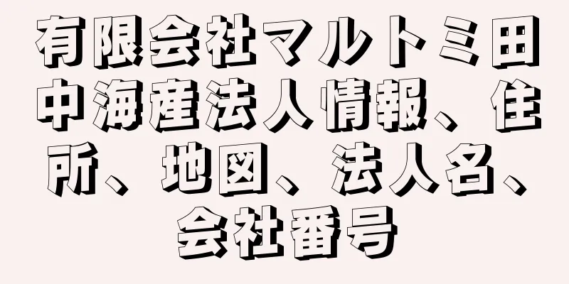 有限会社マルトミ田中海産法人情報、住所、地図、法人名、会社番号