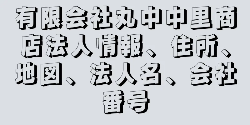 有限会社丸中中里商店法人情報、住所、地図、法人名、会社番号