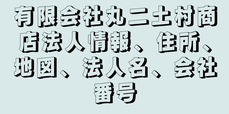 有限会社丸二土村商店法人情報、住所、地図、法人名、会社番号