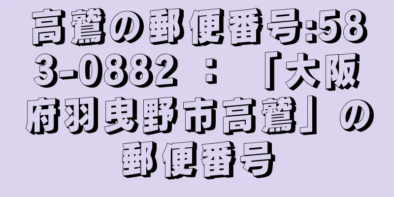 高鷲の郵便番号:583-0882 ： 「大阪府羽曳野市高鷲」の郵便番号