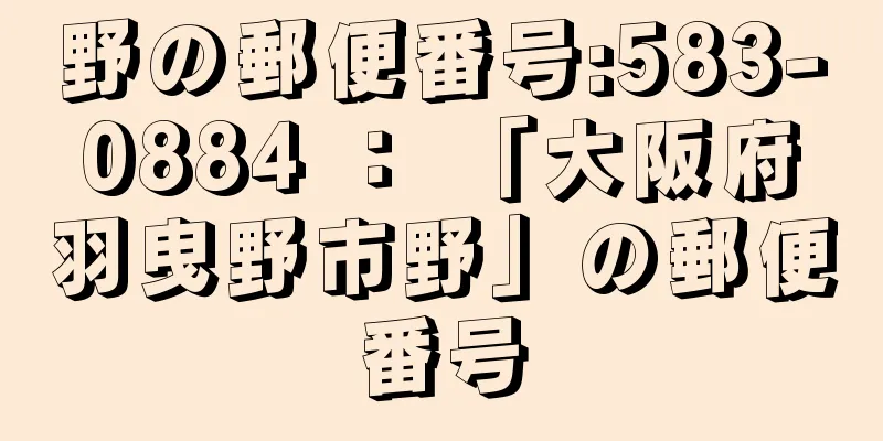 野の郵便番号:583-0884 ： 「大阪府羽曳野市野」の郵便番号