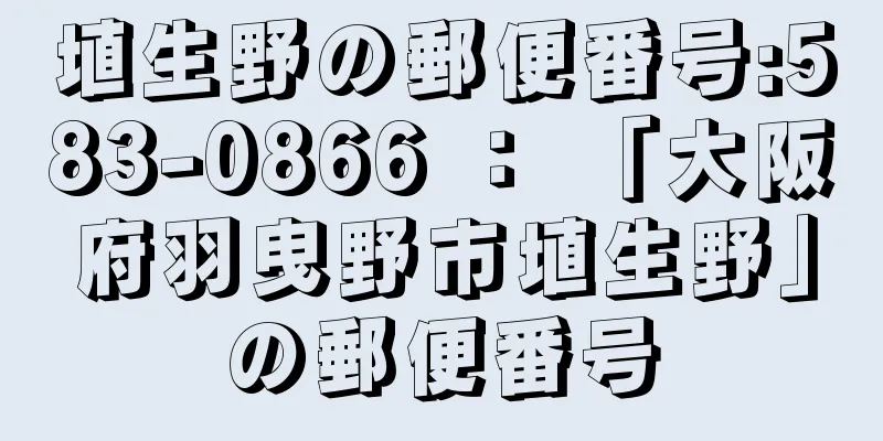 埴生野の郵便番号:583-0866 ： 「大阪府羽曳野市埴生野」の郵便番号