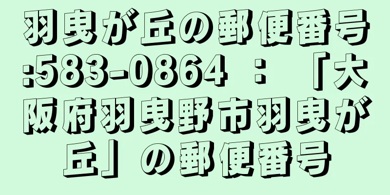 羽曳が丘の郵便番号:583-0864 ： 「大阪府羽曳野市羽曳が丘」の郵便番号