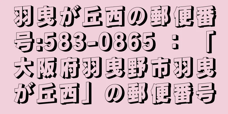 羽曳が丘西の郵便番号:583-0865 ： 「大阪府羽曳野市羽曳が丘西」の郵便番号