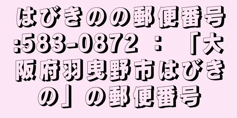 はびきのの郵便番号:583-0872 ： 「大阪府羽曳野市はびきの」の郵便番号