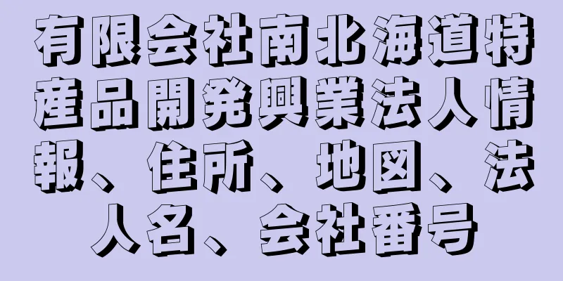 有限会社南北海道特産品開発興業法人情報、住所、地図、法人名、会社番号