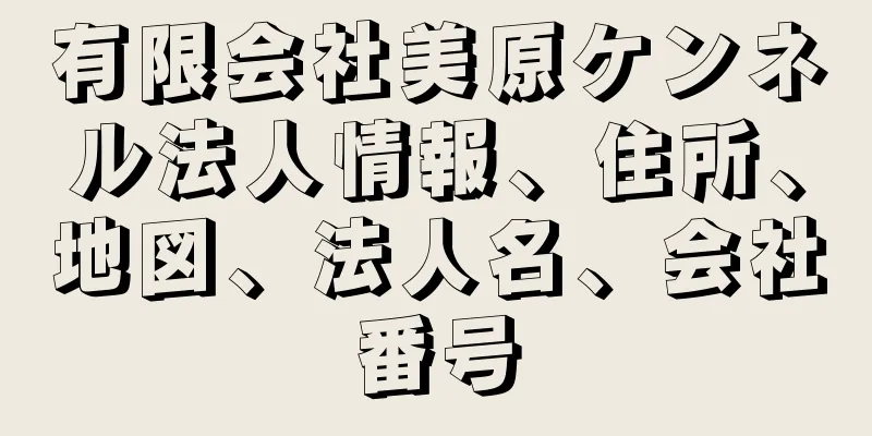 有限会社美原ケンネル法人情報、住所、地図、法人名、会社番号