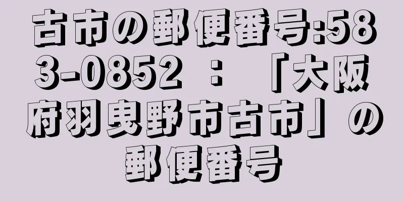 古市の郵便番号:583-0852 ： 「大阪府羽曳野市古市」の郵便番号