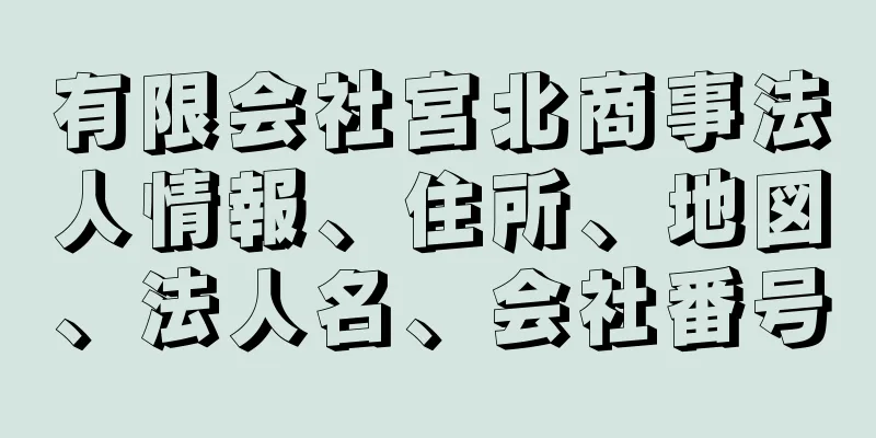 有限会社宮北商事法人情報、住所、地図、法人名、会社番号