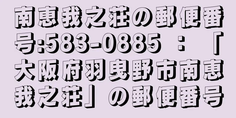 南恵我之荘の郵便番号:583-0885 ： 「大阪府羽曳野市南恵我之荘」の郵便番号