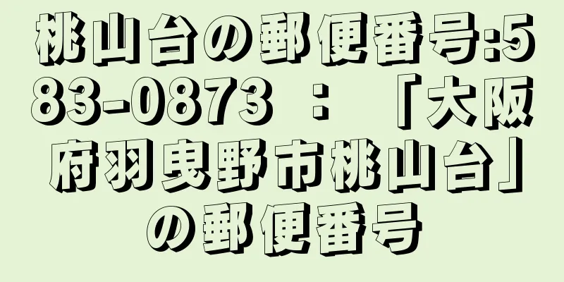 桃山台の郵便番号:583-0873 ： 「大阪府羽曳野市桃山台」の郵便番号