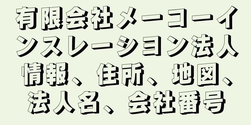 有限会社メーコーインスレーシヨン法人情報、住所、地図、法人名、会社番号