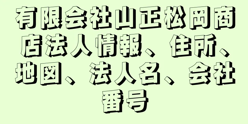 有限会社山正松岡商店法人情報、住所、地図、法人名、会社番号