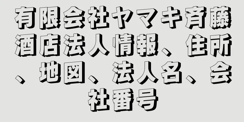 有限会社ヤマキ斉藤酒店法人情報、住所、地図、法人名、会社番号