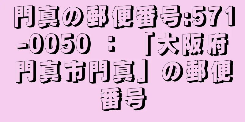 門真の郵便番号:571-0050 ： 「大阪府門真市門真」の郵便番号