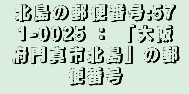 北島の郵便番号:571-0025 ： 「大阪府門真市北島」の郵便番号