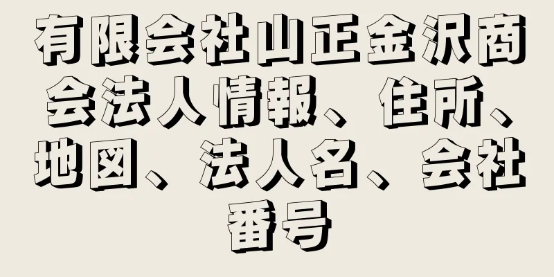 有限会社山正金沢商会法人情報、住所、地図、法人名、会社番号