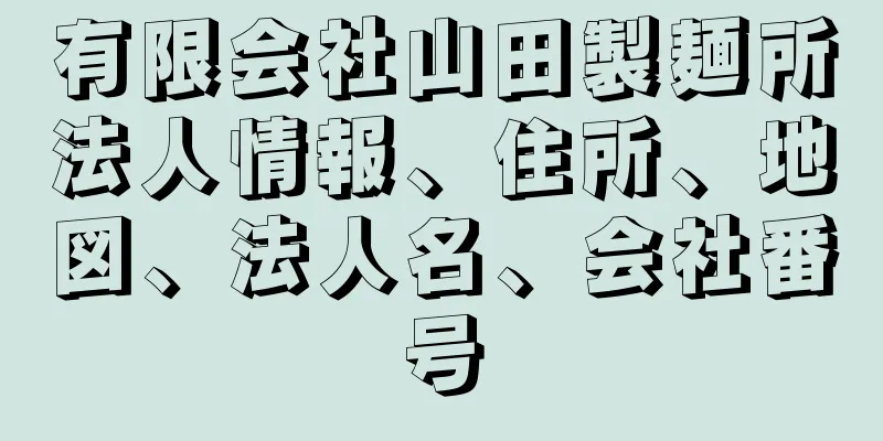 有限会社山田製麺所法人情報、住所、地図、法人名、会社番号