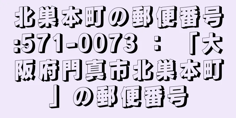 北巣本町の郵便番号:571-0073 ： 「大阪府門真市北巣本町」の郵便番号